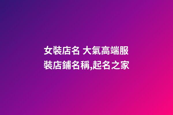 女裝店名 大氣高端服裝店鋪名稱,起名之家